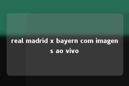 real madrid x bayern com imagens ao vivo