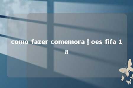 como fazer comemorañoes fifa 18