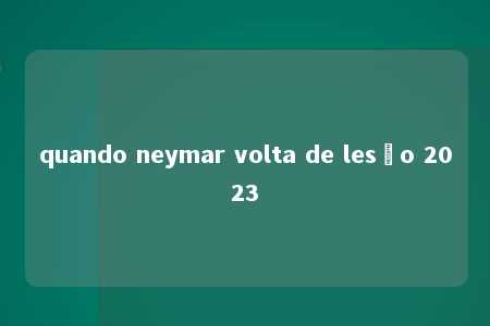 quando neymar volta de lesão 2023