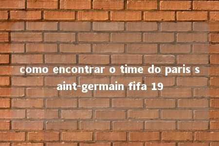 como encontrar o time do paris saint-germain fifa 19