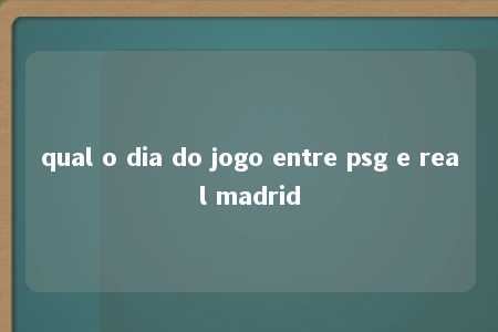 qual o dia do jogo entre psg e real madrid