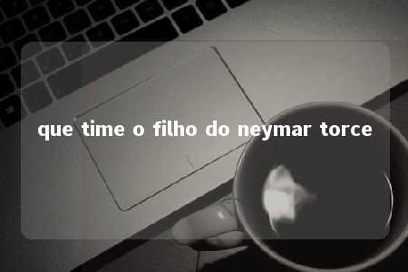 que time o filho do neymar torce