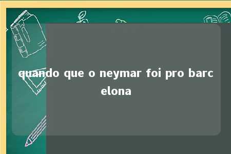 quando que o neymar foi pro barcelona