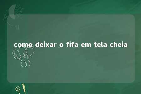 como deixar o fifa em tela cheia