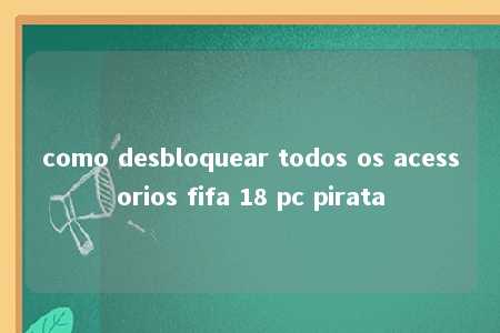 como desbloquear todos os acessorios fifa 18 pc pirata