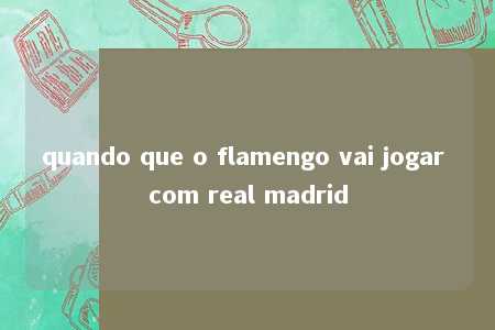 quando que o flamengo vai jogar com real madrid