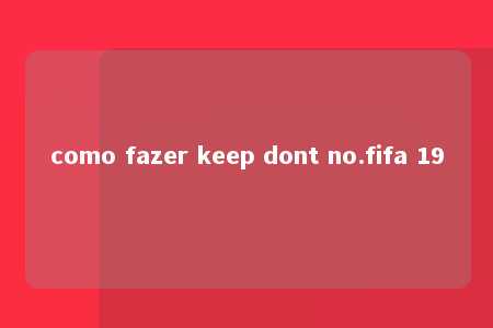 como fazer keep dont no.fifa 19