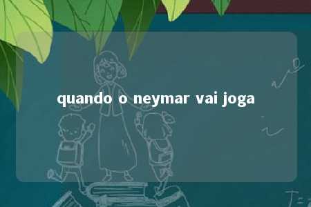 quando o neymar vai joga