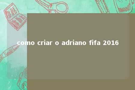 como criar o adriano fifa 2016