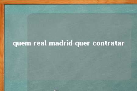 quem real madrid quer contratar