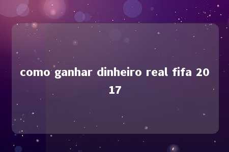 como ganhar dinheiro real fifa 2017