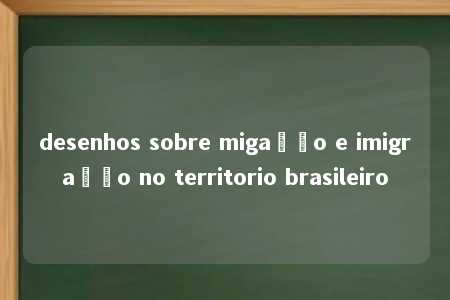 desenhos sobre migação e imigração no territorio brasileiro