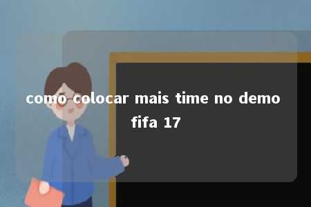 como colocar mais time no demo fifa 17