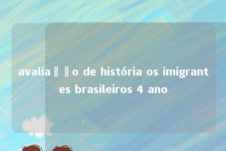 avaliação de história os imigrantes brasileiros 4 ano