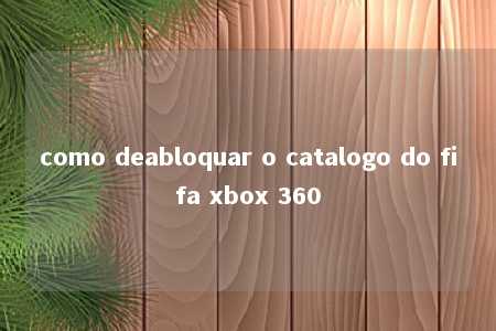 como deabloquar o catalogo do fifa xbox 360