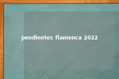 pendientes flamenca 2022