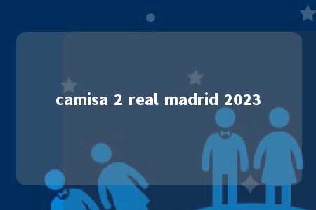 camisa 2 real madrid 2023