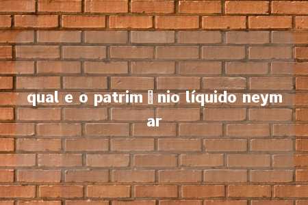 qual e o patrimônio líquido neymar