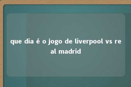 que dia é o jogo de liverpool vs real madrid