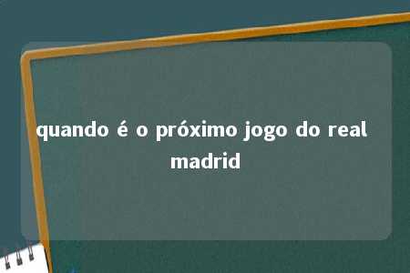 quando é o próximo jogo do real madrid