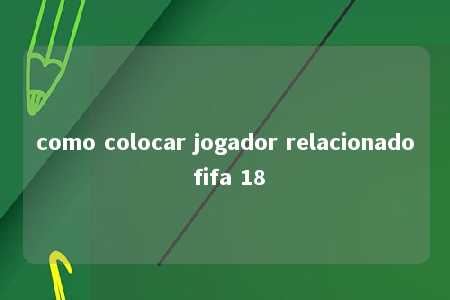 como colocar jogador relacionado fifa 18