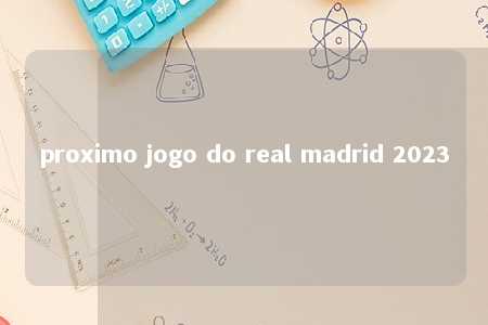 proximo jogo do real madrid 2023