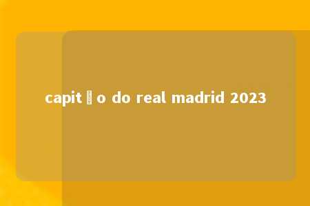 capitão do real madrid 2023