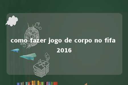 como fazer jogo de corpo no fifa 2016