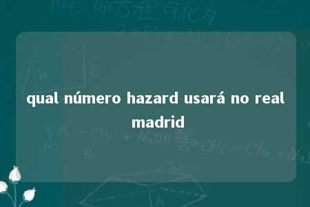 qual número hazard usará no real madrid