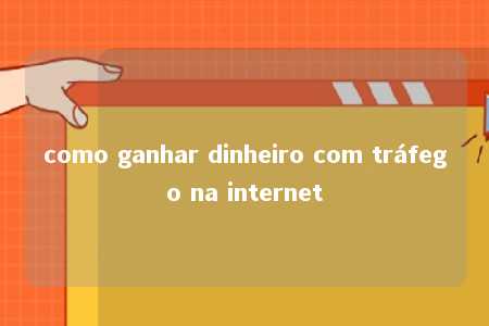 como ganhar dinheiro com tráfego na internet