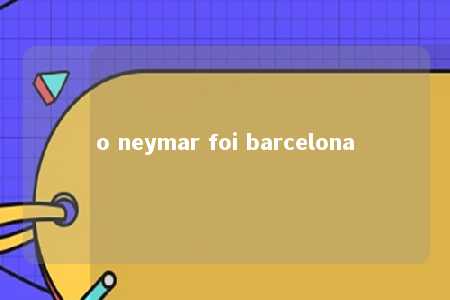 o neymar foi barcelona