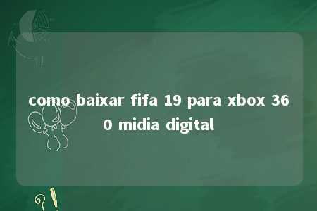 como baixar fifa 19 para xbox 360 midia digital