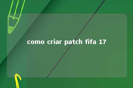 como criar patch fifa 17