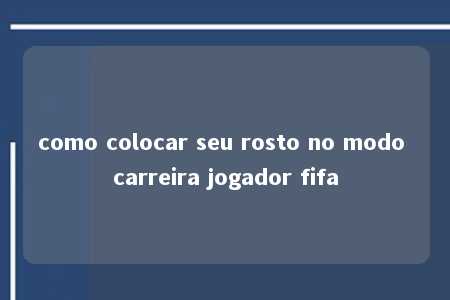 como colocar seu rosto no modo carreira jogador fifa