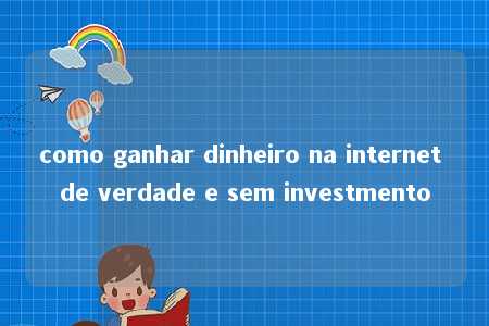 como ganhar dinheiro na internet de verdade e sem investmento