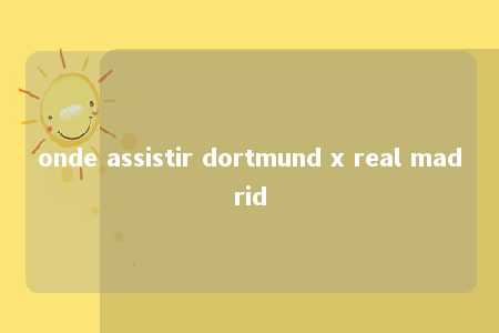 onde assistir dortmund x real madrid