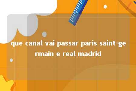 que canal vai passar paris saint-germain e real madrid