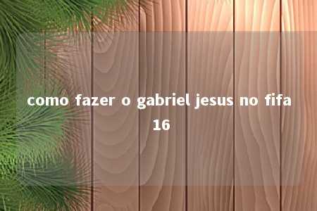 como fazer o gabriel jesus no fifa 16