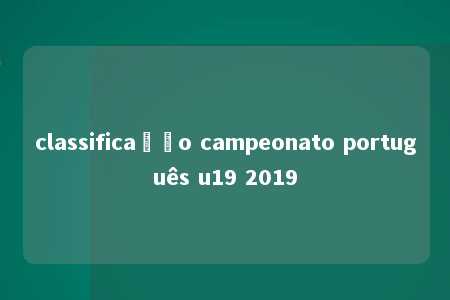 classificação campeonato português u19 2019