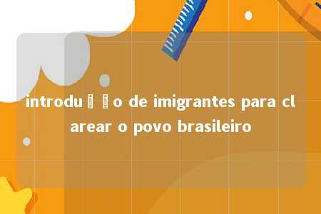 introdução de imigrantes para clarear o povo brasileiro