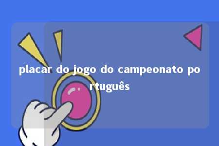 placar do jogo do campeonato português