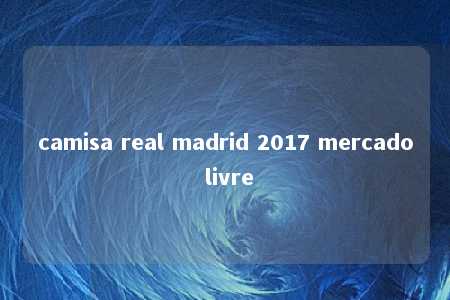 camisa real madrid 2017 mercado livre