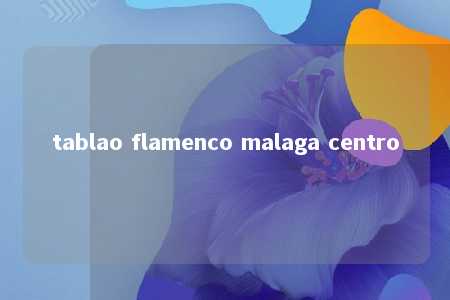 tablao flamenco malaga centro