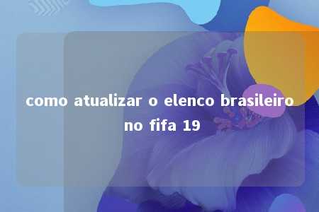 como atualizar o elenco brasileiro no fifa 19