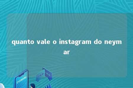 quanto vale o instagram do neymar