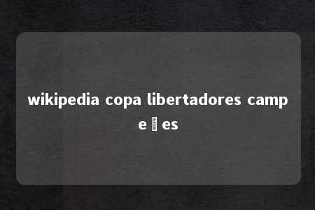 wikipedia copa libertadores campeões