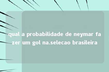 qual a probabilidade de neymar fazer um gol na.selecao brasileira