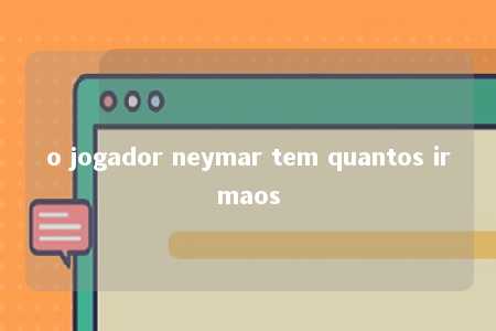 o jogador neymar tem quantos irmaos