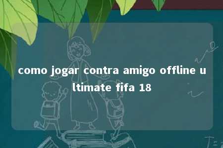 como jogar contra amigo offline ultimate fifa 18