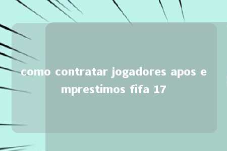 como contratar jogadores apos emprestimos fifa 17